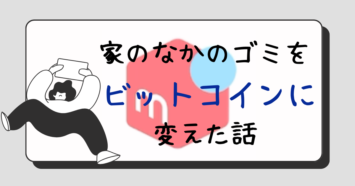 家の中のゴミをビットコインに変えた話　サムネイル